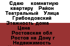 Сдаю  1 комнатную квартиру › Район ­ Театральный › Улица ­ Грибоедовский › Этажность дома ­ 17 › Цена ­ 18 000 - Ростовская обл., Ростов-на-Дону г. Недвижимость » Квартиры аренда   . Ростовская обл.,Ростов-на-Дону г.